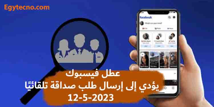 عطل فيسبوك يؤدي إلى إرسال طلب صداقة تلقائيًا 12-5-2023